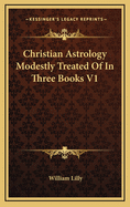 Christian Astrology Modestly Treated of in Three Books V1