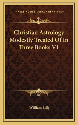 Christian Astrology Modestly Treated Of In Three Books V1 - Lilly, William