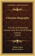 Christian Biography: The Life of Archbishop Cranmer and the Life of Bishop Latimer (1854)