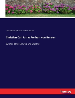 Christian Carl Josias Freiherr von Bunsen: Zweiter Band: Schweiz und England - Nippold, Friedrich, and Bunsen, Frances Baroness