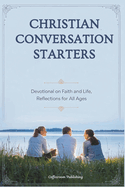 Christian Conversation Starters: Engaging Prompts for Adults, Teens, and Kids to Foster Spiritual Discussions, and Grow in Faith, for Personal, Family and Group Bible Study, with Scriptural Affirmations