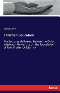 Christian Education: five lectures delivered before the Ohio Wesleyan University on the foundation of Rev. Frederick Merrick