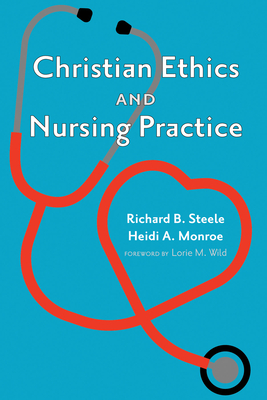 Christian Ethics and Nursing Practice - Steele, Richard B, and Monroe, Heidi A, and Wild, Lorie M (Foreword by)