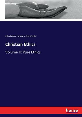 Christian Ethics: Volume II: Pure Ethics - LaCroix, John Power, and Wuttke, Adolf