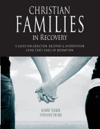 Christian Families in Recovery: A Guide for Addiction, Recovery & Intervention Using God's Tools of Redemption