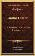 Christian Freedom: Chiefly Taken from Bolton's True Bounds