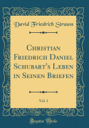 Christian Friedrich Daniel Schubart's Leben in Seinen Briefen, Vol. 1 (Classic Reprint)