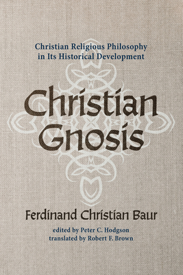 Christian Gnosis - Baur, Ferdinand Christian, and Hodgson, Peter C (Editor), and Brown, Robert F (Translated by)