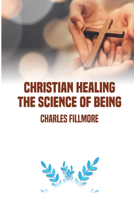 Christian Healing: the Science of Being - Fillmore, Charles