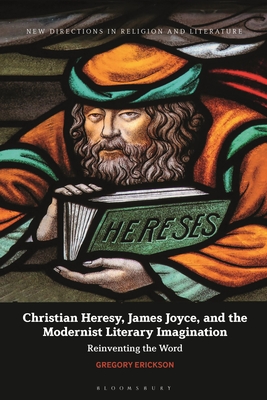 Christian Heresy, James Joyce, and the Modernist Literary Imagination: Reinventing the Word - Erickson, Gregory, and Mason, Emma (Editor), and Knight, Mark (Editor)
