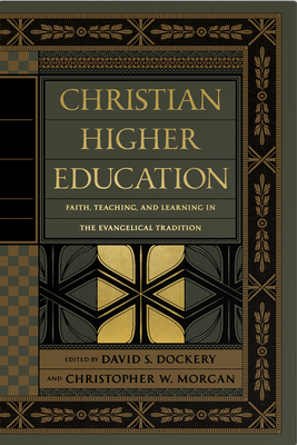 Christian Higher Education: Faith, Teaching, and Learning in the Evangelical Tradition - Dockery, David S (Editor), and Morgan, Christopher W (Editor), and Ashford, Bruce (Contributions by)