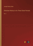 Christian History in Its Three Great Periods: Vol. I