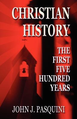 Christian History: The First Five Hundred Years - Pasquini, John J, Father