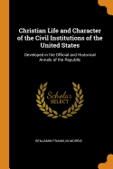 Christian Life and Character of the Civil Institutions of the United States: Developed in the Official and Historical Annals of the Republic