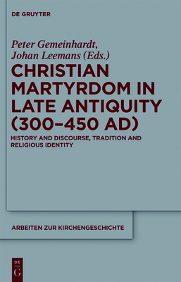 Christian Martyrdom in Late Antiquity (300-450 Ad): History and Discourse, Tradition and Religious Identity - Gemeinhardt, Peter (Editor), and Leemans, Johan (Editor)