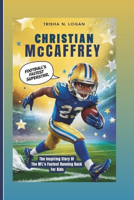 Christian McCaffrey: Football's Fastest Superstar: The Inspiring Story Of The NFL's Fastest Running Back For Kids - N Logan, Trisha