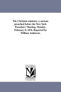 Christian Ministry: A Sermon Preached Before the New York Preachers' Meeting, Monday, February 8, 1876 (Classic Reprint)