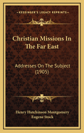 Christian Missions in the Far East: Addresses on the Subject (1905)