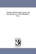 Christian Missions: Their Agents, and Their Results. by T.W.M. Marshall a Vol. 1.