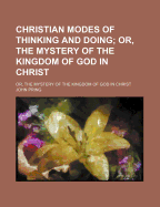 Christian Modes of Thinking and Doing: Or, the Mystery of the Kingdom of God in Christ