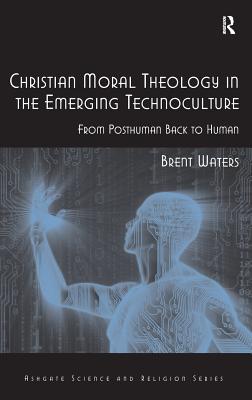 Christian Moral Theology in the Emerging Technoculture: From Posthuman Back to Human - Waters, Brent