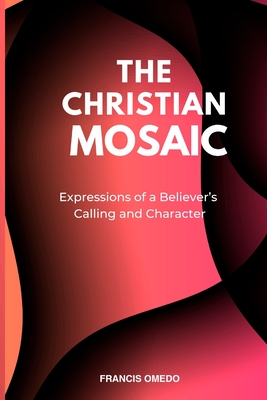 Christian Mosaic: Expressions of a Believer's Calling and Character - Omedo, Francis