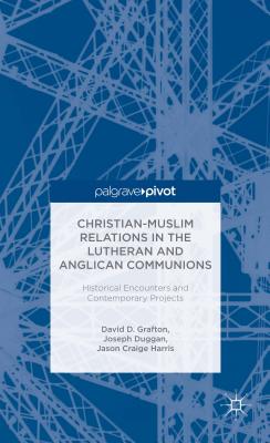 Christian-Muslim Relations in the Anglican and Lutheran Communions: Historical Encounters and Contemporary Projects - Grafton, D. (Editor), and Duggan, J. (Editor), and Harris, J. (Editor)