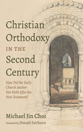 Christian Orthodoxy in the Second Century: How Did the Early Church Anchor Her Faith After the New Testament?