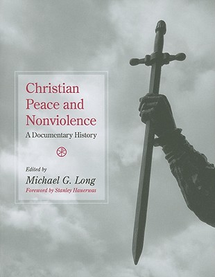 Christian Peace and Nonviolence: A Documentary History - Long, Michael G (Editor), and Hauerwas, Stanley, Dr. (Foreword by)