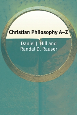 Christian Philosophy A-Z - Hill, Daniel, and Rauser, Randal