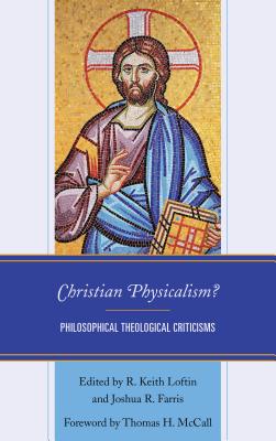 Christian Physicalism?: Philosophical Theological Criticisms - Loftin, R. Keith (Contributions by), and Farris, Joshua R. (Contributions by), and McCall, Thomas (Foreword by)