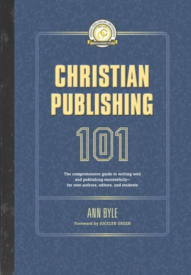 Christian Publishing 101: The comprehensive guide to writing well and publishing successfully--for new authors, editors, and students - Green, Jocelyn (Foreword by), and Byle, Ann