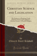 Christian Science and Legislation: The Endeavor to Handicap Truth; Christian Science and Legislation; Christian Science: A Practical Religion (Classic Reprint)