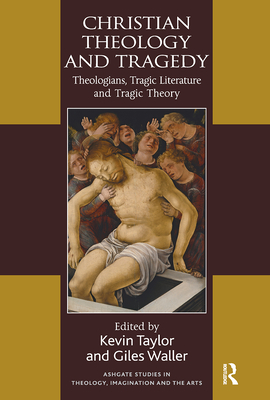 Christian Theology and Tragedy: Theologians, Tragic Literature and Tragic Theory - Taylor, Kevin (Editor), and Waller, Giles (Editor)