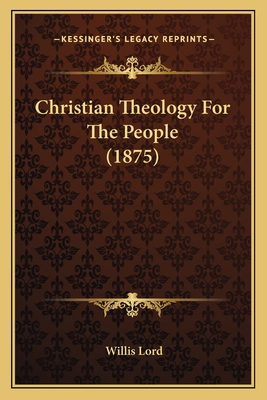 Christian Theology For The People (1875) - Lord, Willis