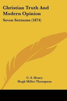 Christian Truth And Modern Opinion: Seven Sermons (1874) - Henry, C S, and Thompson, Hugh Miller, and Washburn, E A