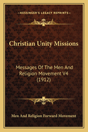 Christian Unity Missions: Messages of the Men and Religion Movement V4 (1912)