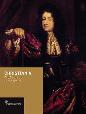 Christian V: The First Heir to the Throne - Busck, Jens Gunni, and Jenvold, Birgit (Editor), and Woltemade, Peter Sean