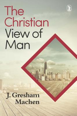 Christian View of Man - Machen, J Gresham