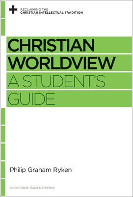Christian Worldview: A Student's Guide - Ryken, Philip Graham, and Dockery, David S (Editor)