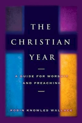 Christian Year: A Guide for Worship and Preaching - Wallace, Robin Knowles