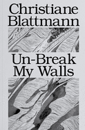 Christiane Blattmann: Un-Break My Walls