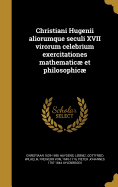 Christiani Hugenii aliorumque seculi XVII virorum celebrium exercitationes mathematic et philosophic