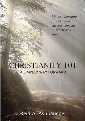 Christianity 101: A Simpler Way Forward - Ashbaucher, Reid A