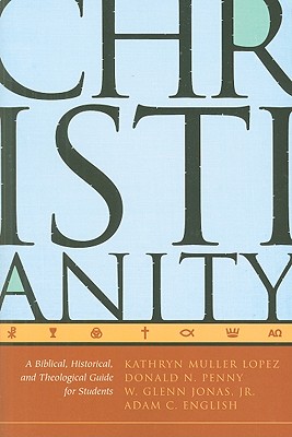 Christianity: A Biblical, Historical, and Theological Guide for Students - Lopez, Kathryn Muller, and Penny, Donald N, and Jonas, W Glenn, Jr.