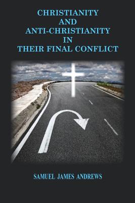 Christianity and Anti-Christianity: In Their Final Confllict - Andrews, Samuel James