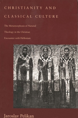 Christianity and Classical Culture: The Metamorphosis of Natural Theology in the Christian Encounter with Hellenism (Revised) - Pelikan, Jaroslav Jan, and Pelikan, Jarolsau