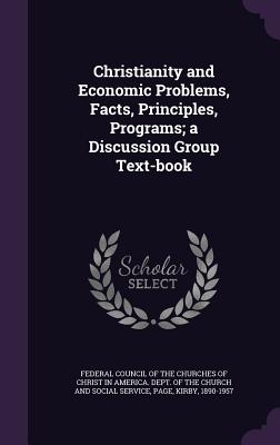 Christianity and Economic Problems, Facts, Principles, Programs; a Discussion Group Text-book - Federal Council of the Churches of Chris (Creator), and Page, Kirby