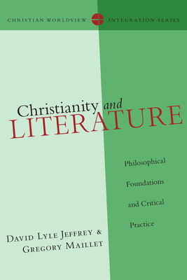 Christianity and Literature: Philosophical Foundations and Critical Practice - Jeffrey, David Lyle, and Maillet, Gregory