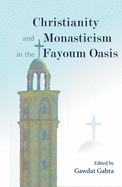 Christianity and Monasticism in the Fayoum Oasis: Essays from the 2004 International Symposium of the Saint Mark Foundation and the Saint Shenouda the Archimandrite Coptic Society in Honor of Martin Krause